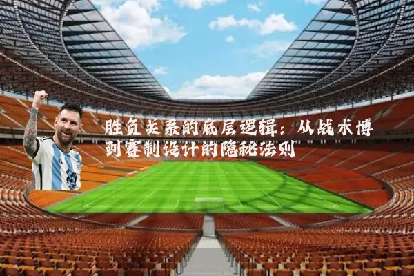 胜负关系的底层逻辑:从战术博弈到赛制设计的隐秘法则