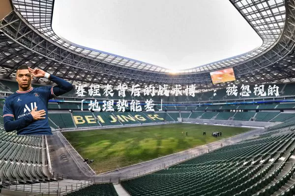 赛程表背后的战术博弈:被忽视的「地理势能差」