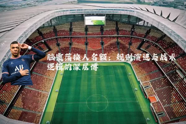 脑震荡换人名额:规则演进与战术逻辑的深层博弈