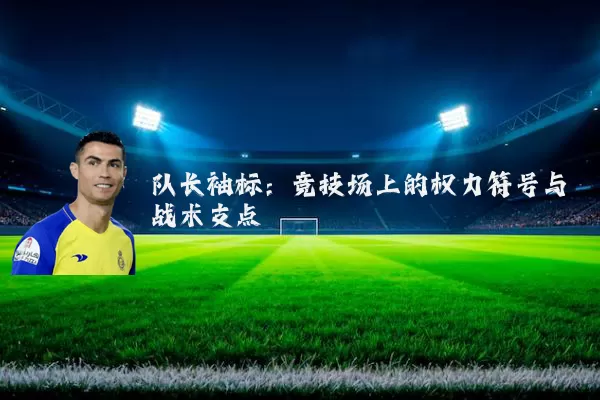队长袖标：竞技场上的权力符号与战术支点