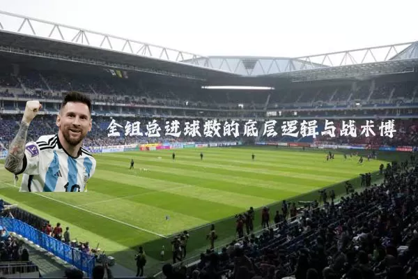 全组总进球数的底层逻辑与战术博弈