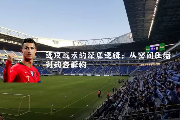 进攻战术的深层逻辑：从空间压缩到动态解构