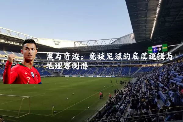 黑马奇迹:竞技足球的底层逻辑与地理赛制博弈