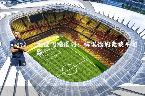 地理回避原则:被误读的竞技平衡器